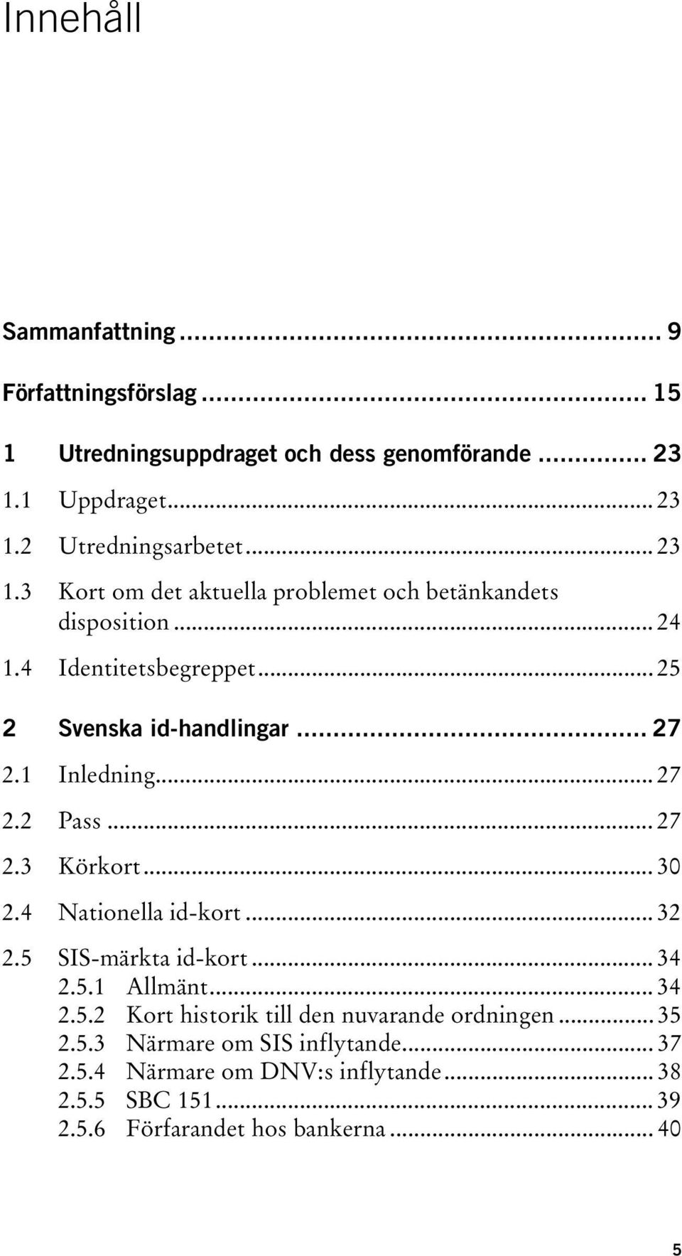 .. 27 2.2 Pass... 27 2.3 Körkort... 30 2.4 Nationella id-kort... 32 2.5 SIS-märkta id-kort... 34 2.5.1 Allmänt... 34 2.5.2 Kort historik till den nuvarande ordningen.