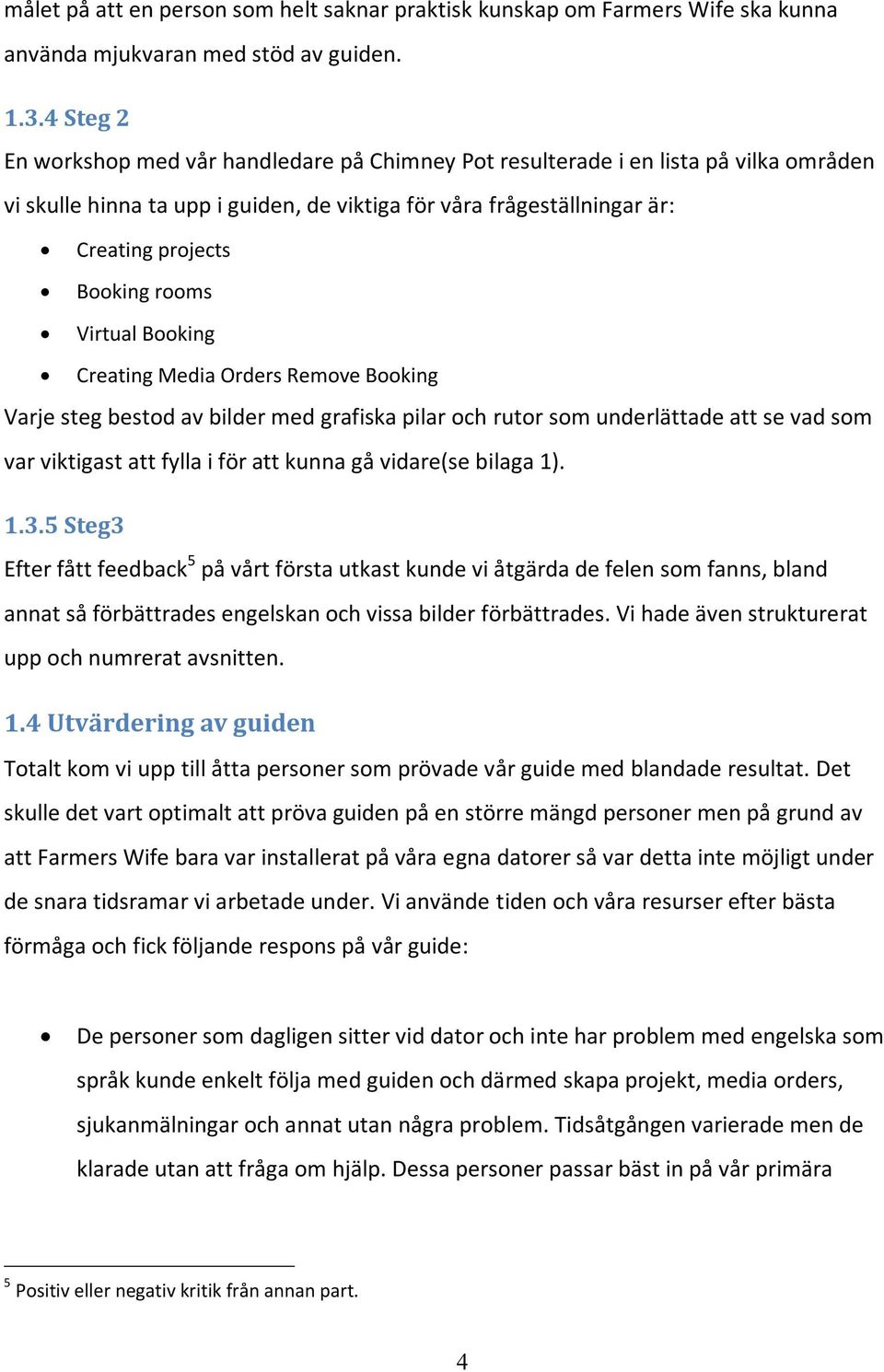 rooms Virtual Booking Creating Media Orders Remove Booking Varje steg bestod av bilder med grafiska pilar och rutor som underlättade att se vad som var viktigast att fylla i för att kunna gå