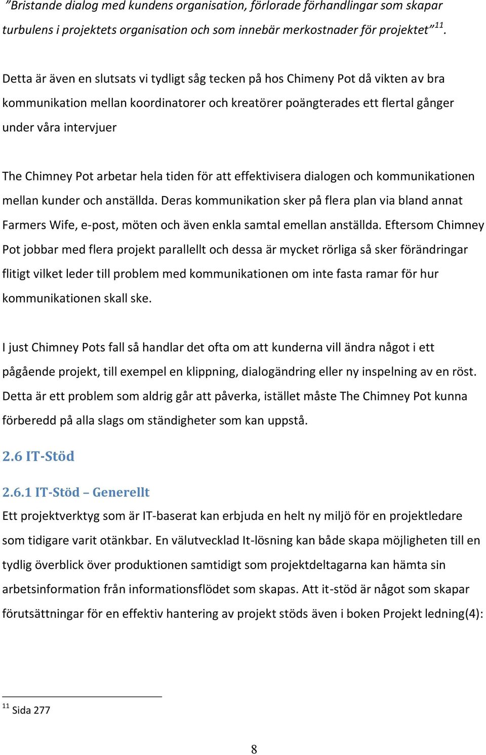 Deras kommunikation sker på flera plan via bland annat Farmers Wife, e- post, möten och även enkla samtal emellan anställda.