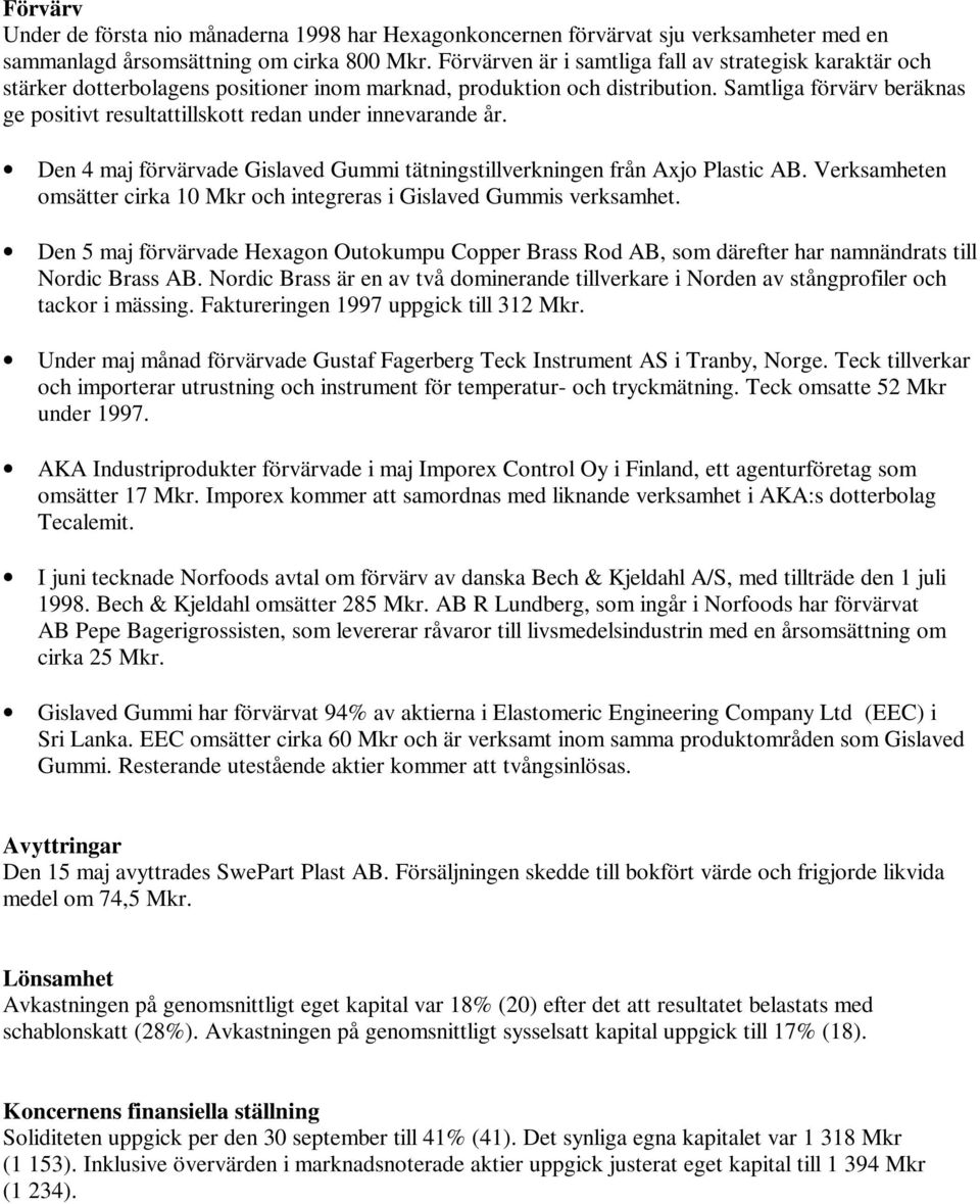 Samtliga förvärv beräknas ge positivt resultattillskott redan under innevarande år. Den 4 maj förvärvade Gislaved Gummi tätningstillverkningen från Axjo Plastic AB.