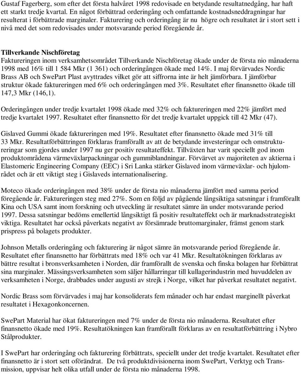 Fakturering och orderingång är nu högre och resultatet är i stort sett i nivå med det som redovisades under motsvarande period föregående år.