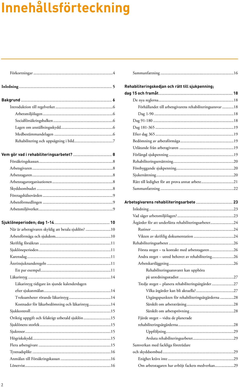 ..8 Skyddsombudet...8 Företagshälsovården...9 Arbetsförmedlingen...9 Arbetsmiljöverket...9 Sjuklöneperioden; dag 1-14... 10 När är arbetsgivaren skyldig att betala sjuklön?