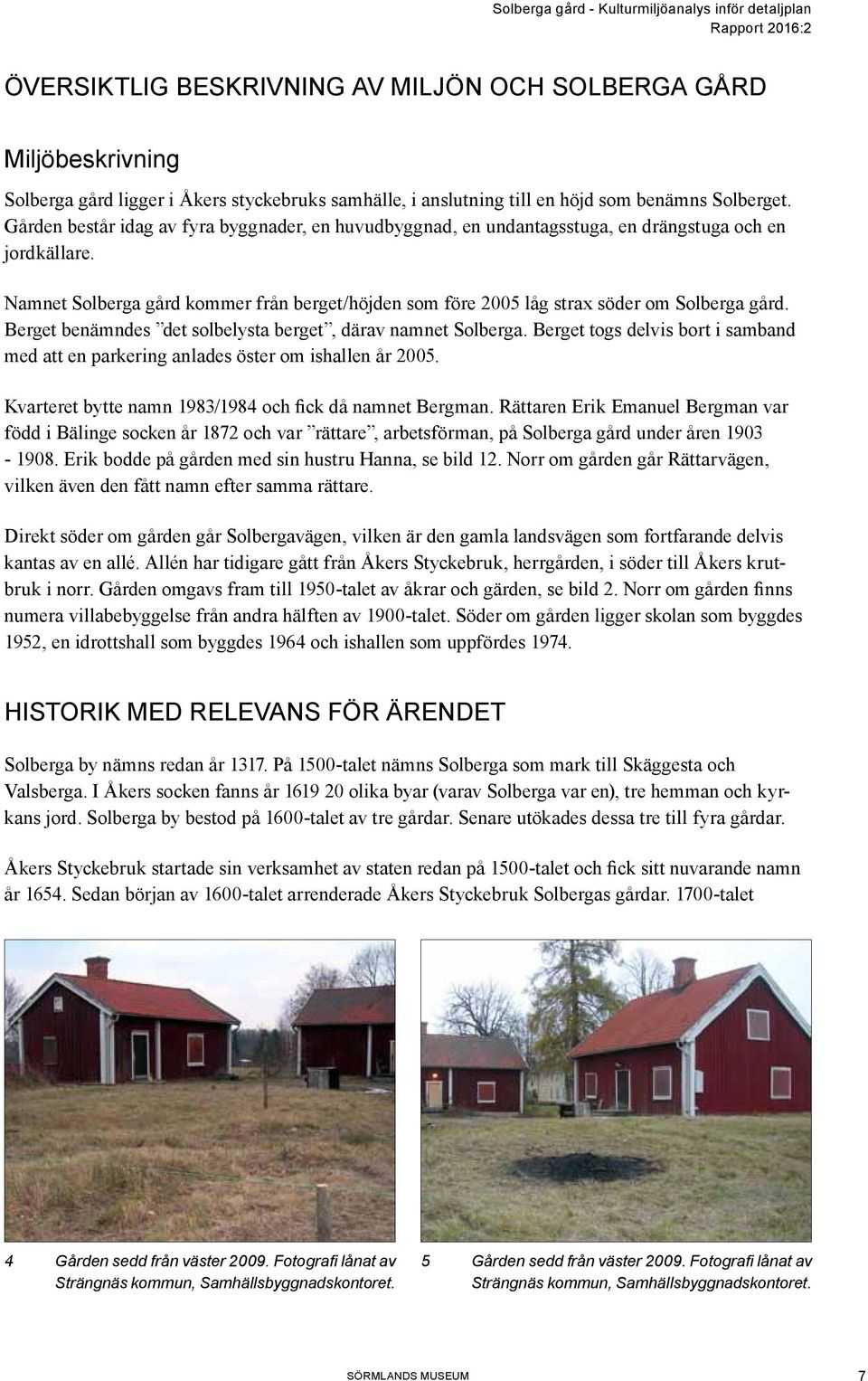 Namnet Solberga gård kommer från berget/höjden som före 2005 låg strax söder om Solberga gård. Berget benämndes det solbelysta berget, därav namnet Solberga.