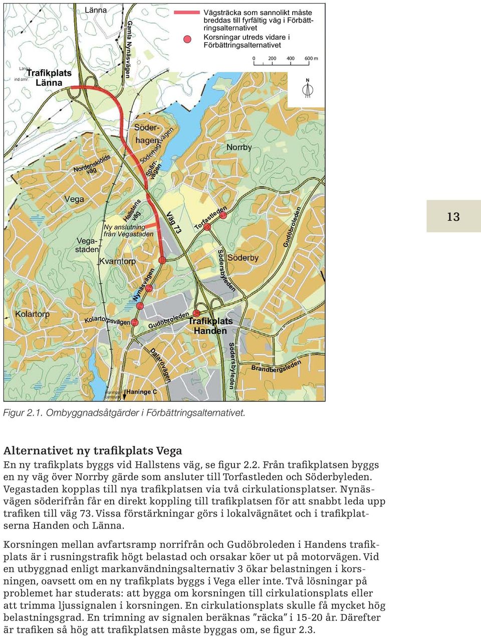 Dalarövägen Södersbyleden Brandbergsleden Figur 2.1. Ombyggnadsåtgärder i Förbättringsalternativet. Alternativet ny trafikplats Vega En ny trafikplats byggs vid Hallstens väg, se figur 2.2. Från trafikplatsen byggs en ny väg över Norrby gärde som anslu ter till Tor fastleden och Söderbyleden.