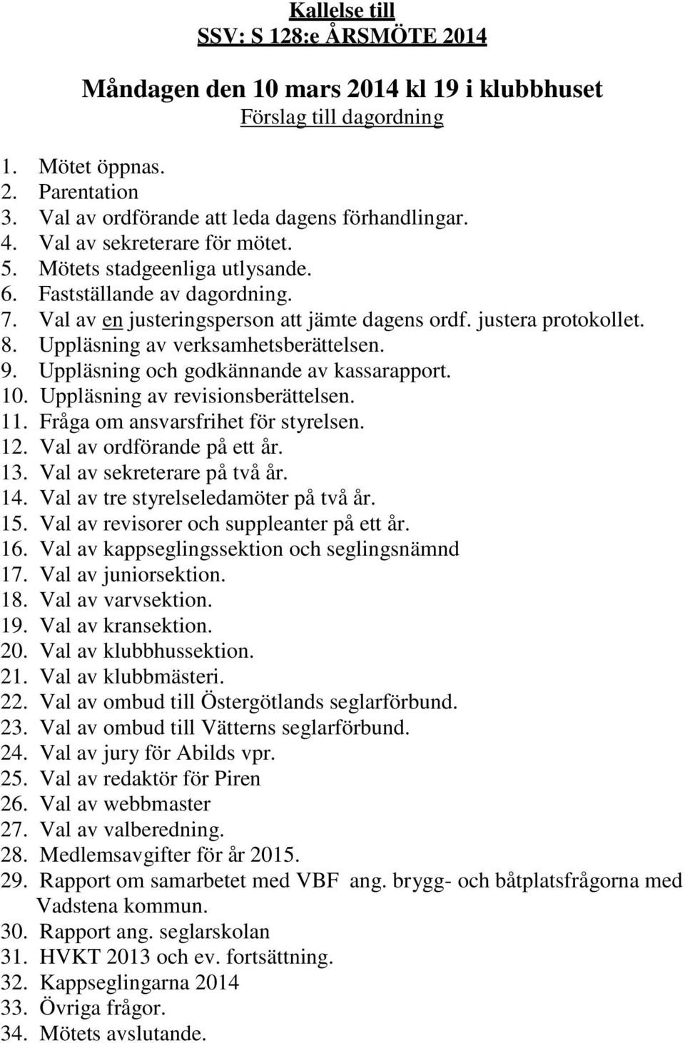 Uppläsning av verksamhetsberättelsen. 9. Uppläsning och godkännande av kassarapport. 10. Uppläsning av revisionsberättelsen. 11. Fråga om ansvarsfrihet för styrelsen. 12. Val av ordförande på ett år.