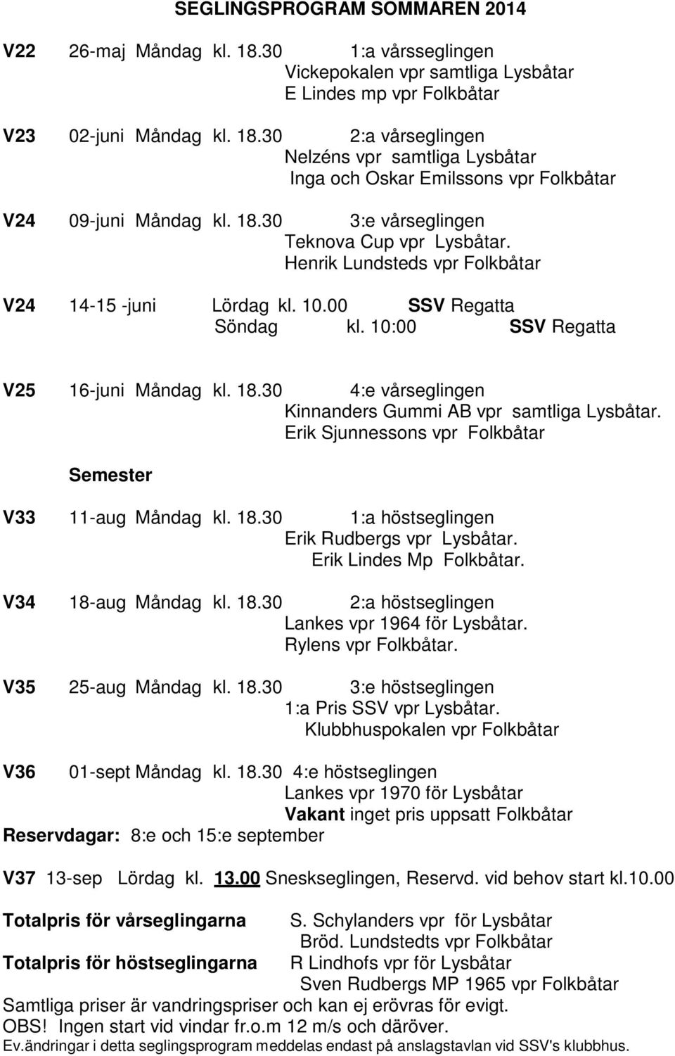 30 4:e vårseglingen Kinnanders Gummi AB vpr samtliga Lysbåtar. Erik Sjunnessons vpr Folkbåtar Semester V33 11-aug Måndag kl. 18.30 1:a höstseglingen Erik Rudbergs vpr Lysbåtar.