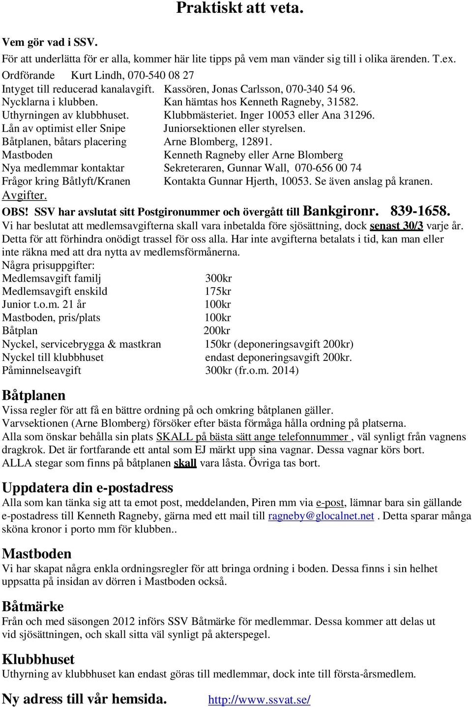 Klubbmästeriet. Inger 10053 eller Ana 31296. Lån av optimist eller Snipe Juniorsektionen eller styrelsen. Båtplanen, båtars placering Arne Blomberg, 12891.