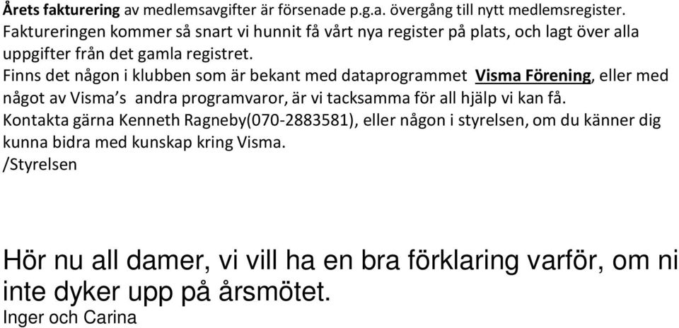 Finns det någon i klubben som är bekant med dataprogrammet Visma Förening, eller med något av Visma s andra programvaror, är vi tacksamma för all hjälp vi