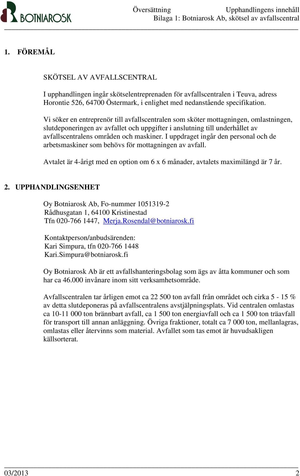 I uppdraget ingår den personal och de arbetsmaskiner som behövs för mottagningen av avfall. Avtalet är 4-årigt med en option om 6 x 6 månader, avtalets maximilängd är 7 år. 2.