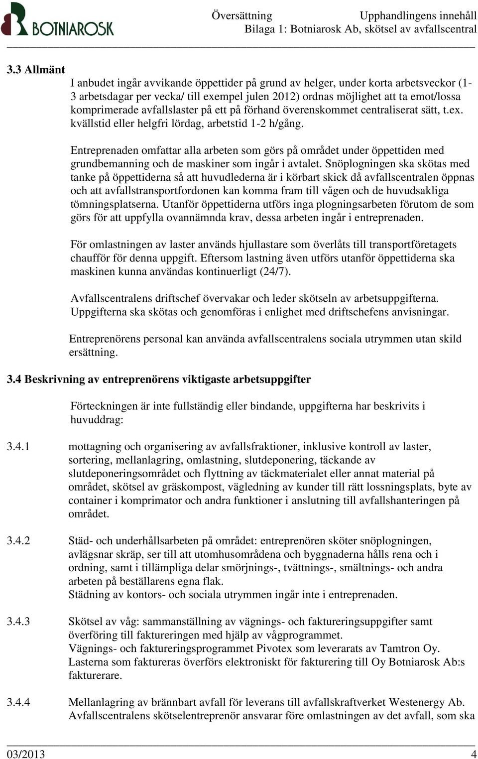 Entreprenaden omfattar alla arbeten som görs på området under öppettiden med grundbemanning och de maskiner som ingår i avtalet.