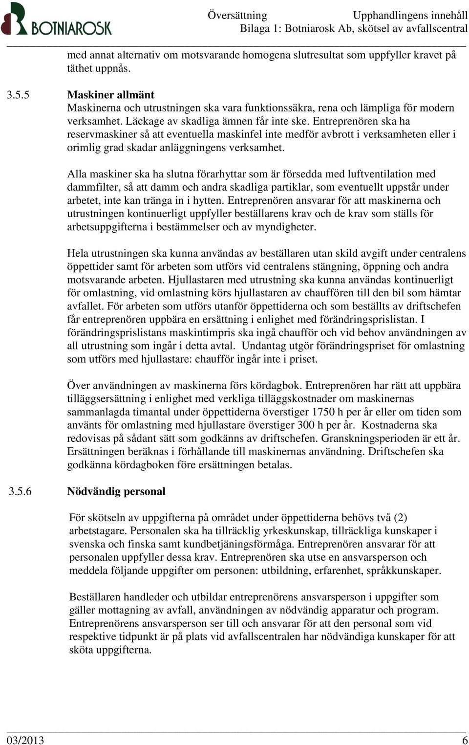 Entreprenören ska ha reservmaskiner så att eventuella maskinfel inte medför avbrott i verksamheten eller i orimlig grad skadar anläggningens verksamhet.