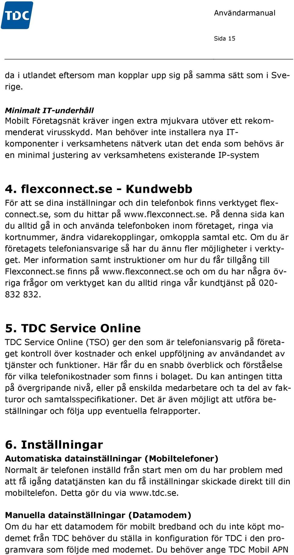 se - Kundwebb För att se dina inställningar och din telefonbok finns verktyget flexconnect.se, som du hittar på www.flexconnect.se. På denna sida kan du alltid gå in och använda telefonboken inom företaget, ringa via kortnummer, ändra vidarekopplingar, omkoppla samtal etc.