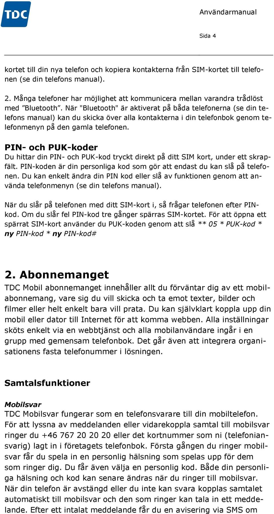 När "Bluetooth" är aktiverat på båda telefonerna (se din telefons manual) kan du skicka över alla kontakterna i din telefonbok genom telefonmenyn på den gamla telefonen.