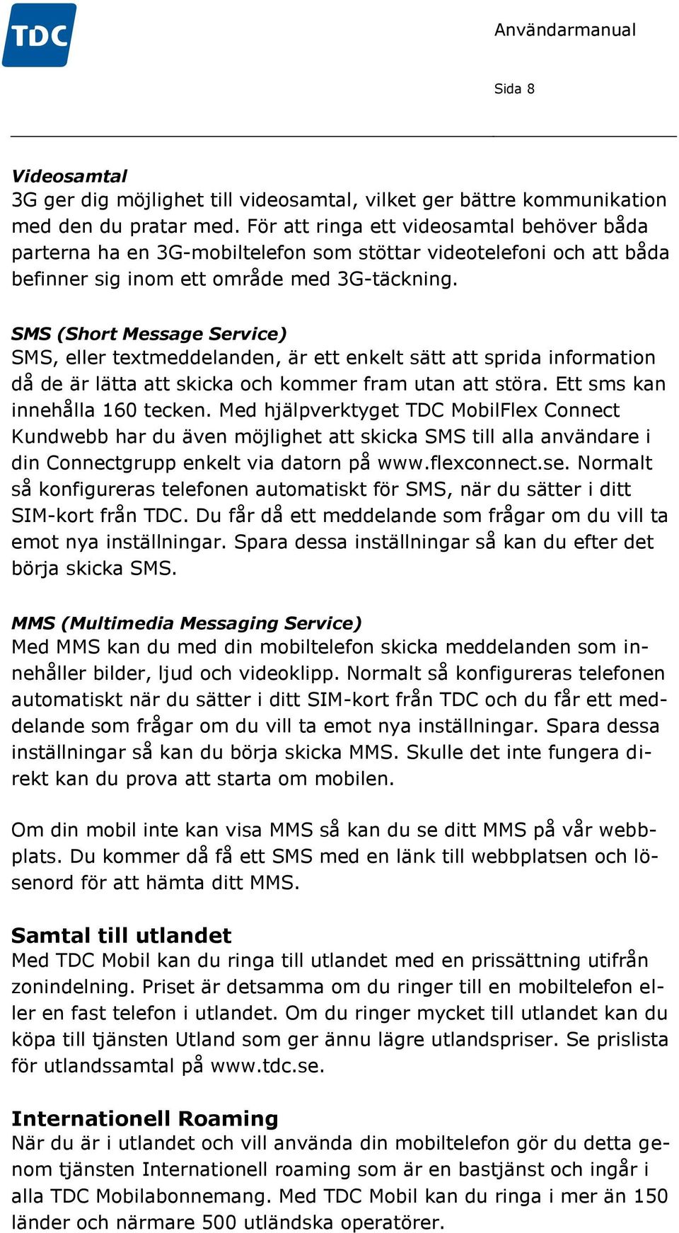 SMS (Short Message Service) SMS, eller textmeddelanden, är ett enkelt sätt att sprida information då de är lätta att skicka och kommer fram utan att störa. Ett sms kan innehålla 160 tecken.