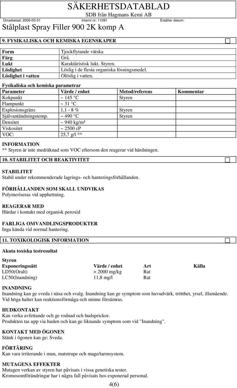 Fysikaliska och kemiska parametrar Parameter Värde / enhet Metod/referens Kommentar Kokpunkt ~ 145 C Styren Flampunkt ~ 31 C Explosionsgräns 1,1-8 % Styren Självantändningstemp.