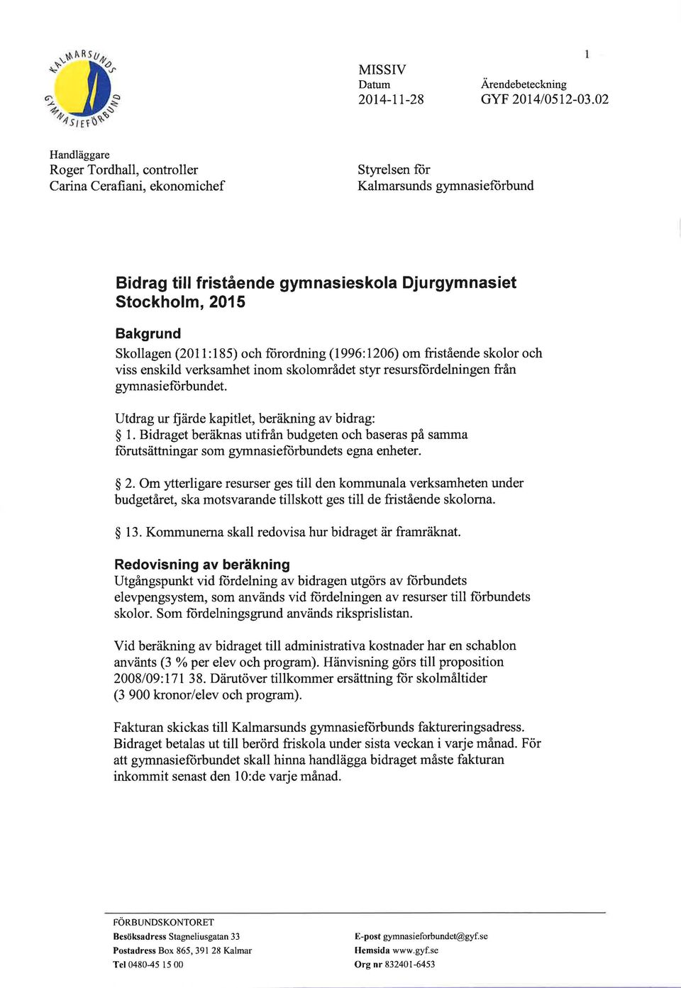 Skollagen (2011:185) och ftirordning (1996:1206) om füstående skolor och viss enskild verksamhet inom skolområdet styr resursftirdelningen från gymnasielorbundet.