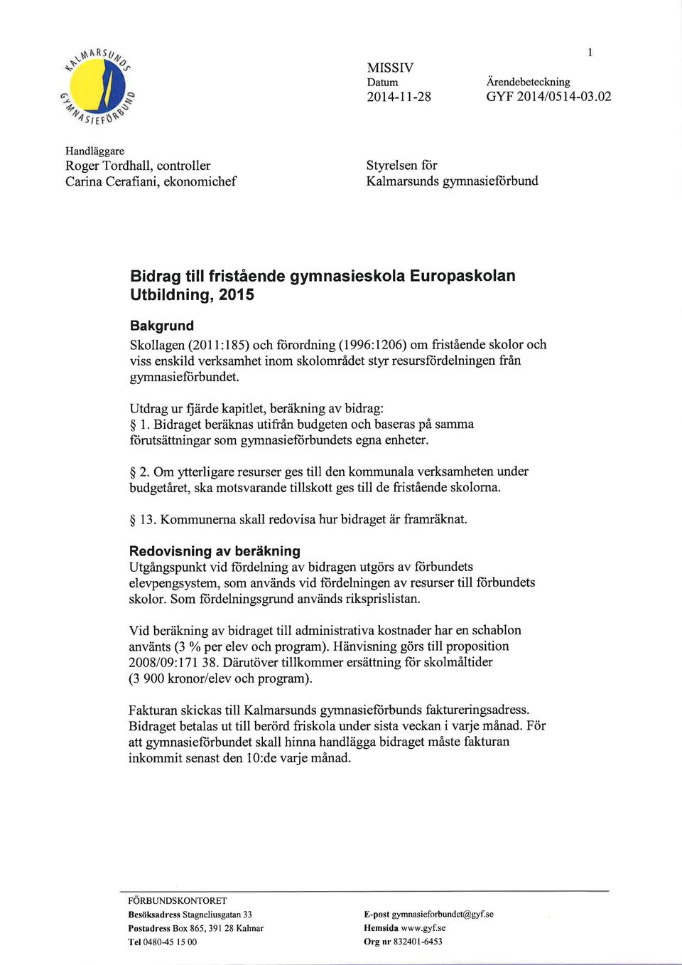 Skollagen (2011:185) och ftirordning (1996:1206) om fristående skolor och viss enskild verksamhet inom skolområdet styr resursftirdelningen från gymnasiefiirbundet.