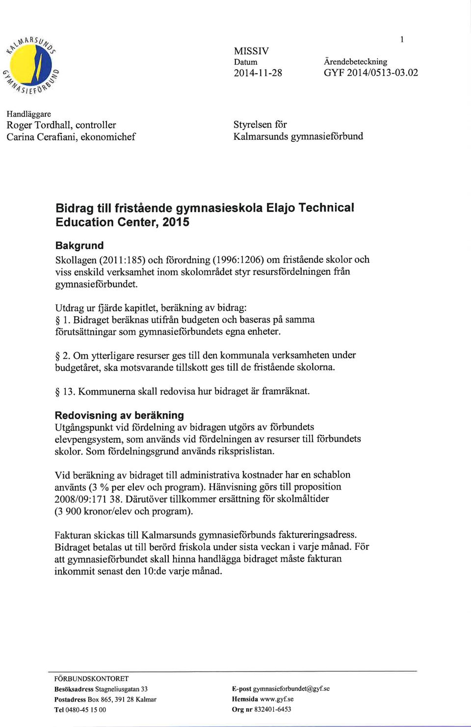 Skollagen (2011:185) och fiirordning (1996:1206) om füstående skolor och viss enskild verksamhet inom skolområdet styr resursfürdelningen från gymnasiefiirbundet.