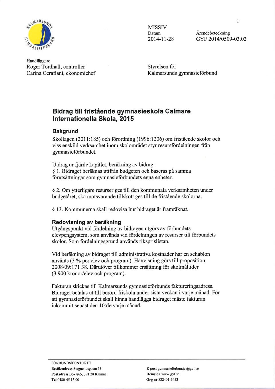 Skollagen (2011:185) och fürordning (1996:1206) om fristående skolor och viss enskild verksamhet inom skolområdet styr resursfürdelningen från gymnasieftirbundet.