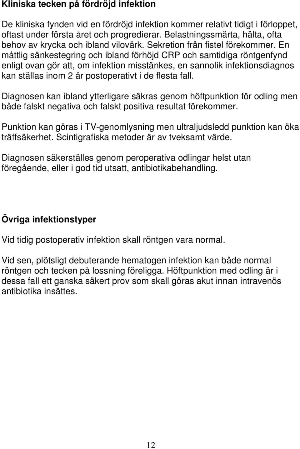 En måttlig sänkestegring och ibland förhöjd CRP och samtidiga röntgenfynd enligt ovan gör att, om infektion misstänkes, en sannolik infektionsdiagnos kan ställas inom 2 år postoperativt i de flesta