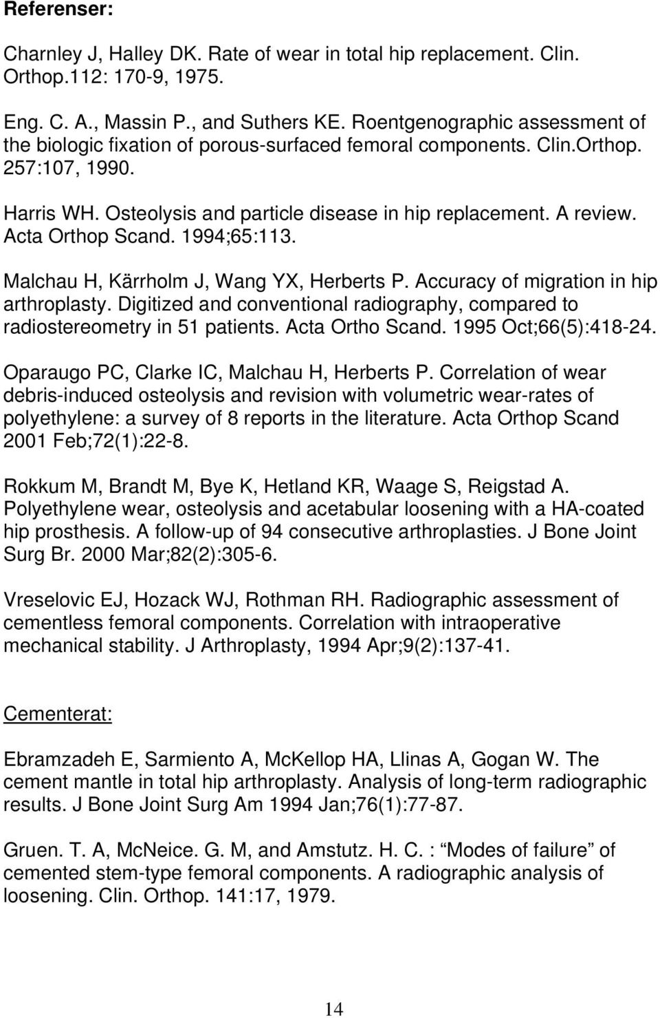 Acta Orthop Scand. 1994;65:113. Malchau H, Kärrholm J, Wang YX, Herberts P. Accuracy of migration in hip arthroplasty.