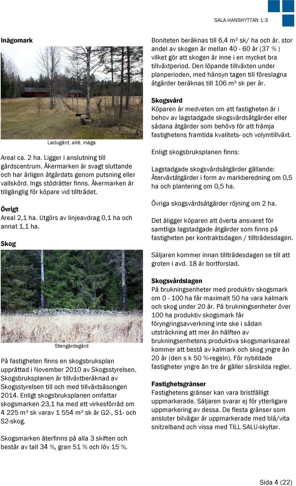 Skog Stengärdsgård På fastigheten finns en skogsbruksplan upprättad i November 2010 av Skogsstyrelsen. Skogsbruksplanen är tillväxtberäknad av Skogsstyrelsen till och med tillväxtsäsongen 2014.