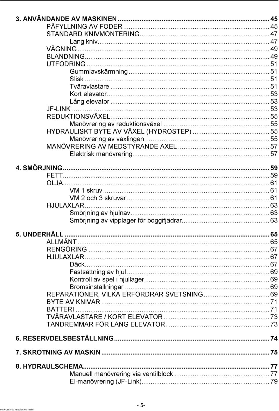 .. 55 MNÖVRERING V MEDSTYRNDE XEL... 57 Elektrisk manövrering... 57 4. SMÖRJNING... 59 FETT... 59 OLJ... 61 VM 1 skruv... 61 VM 2 och 3 skruvar... 61 HJULXLR... 63 Smörjning av hjulnav.