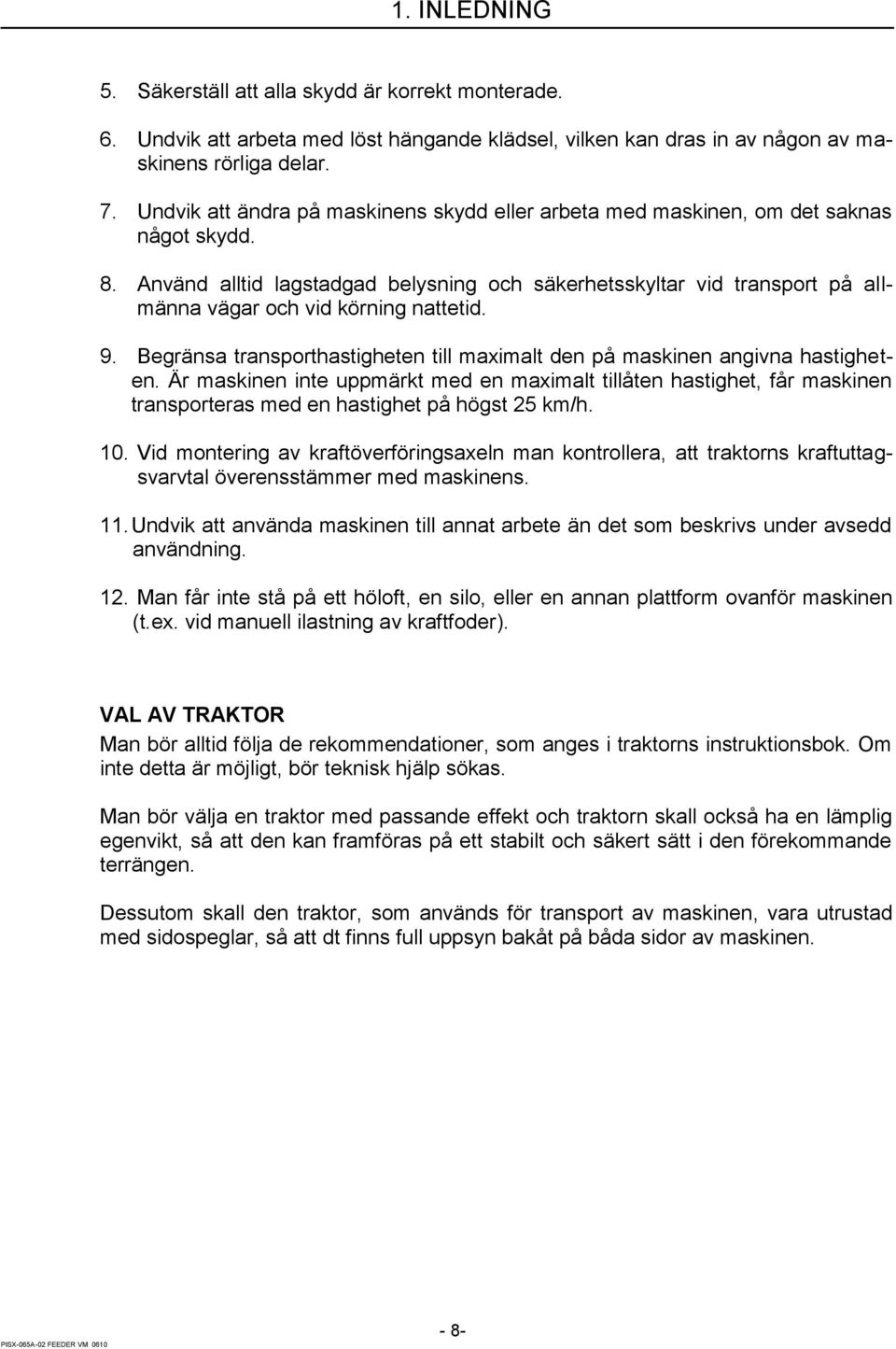 nvänd alltid lagstadgad belysning och säkerhetsskyltar vid transport på allmänna vägar och vid körning nattetid. 9. egränsa transporthastigheten till maximalt den på maskinen angivna hastigheten.