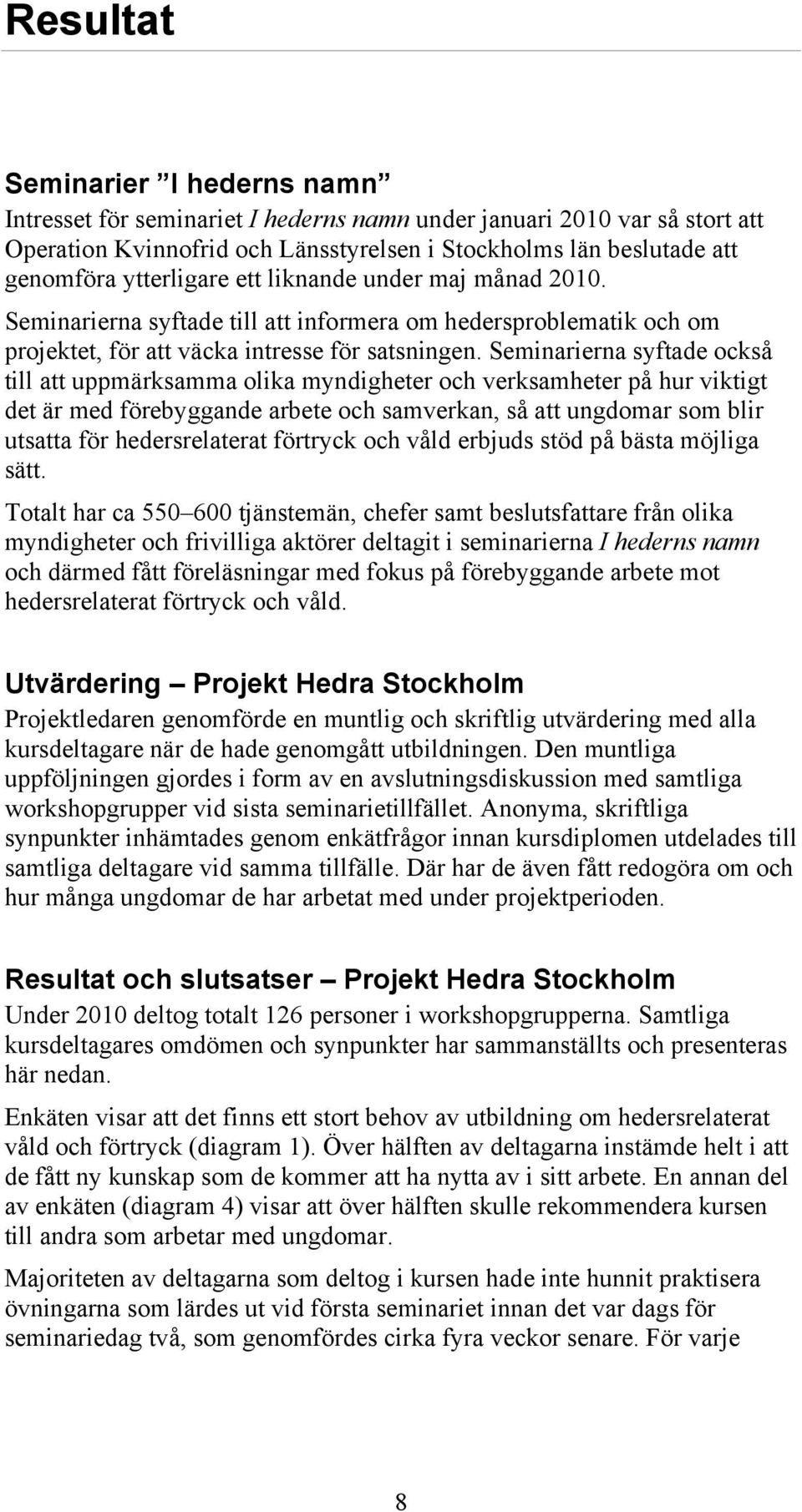 Seminarierna syftade också till att uppmärksamma olika myndigheter och verksamheter på hur viktigt det är med förebyggande arbete och samverkan, så att ungdomar som blir utsatta för hedersrelaterat