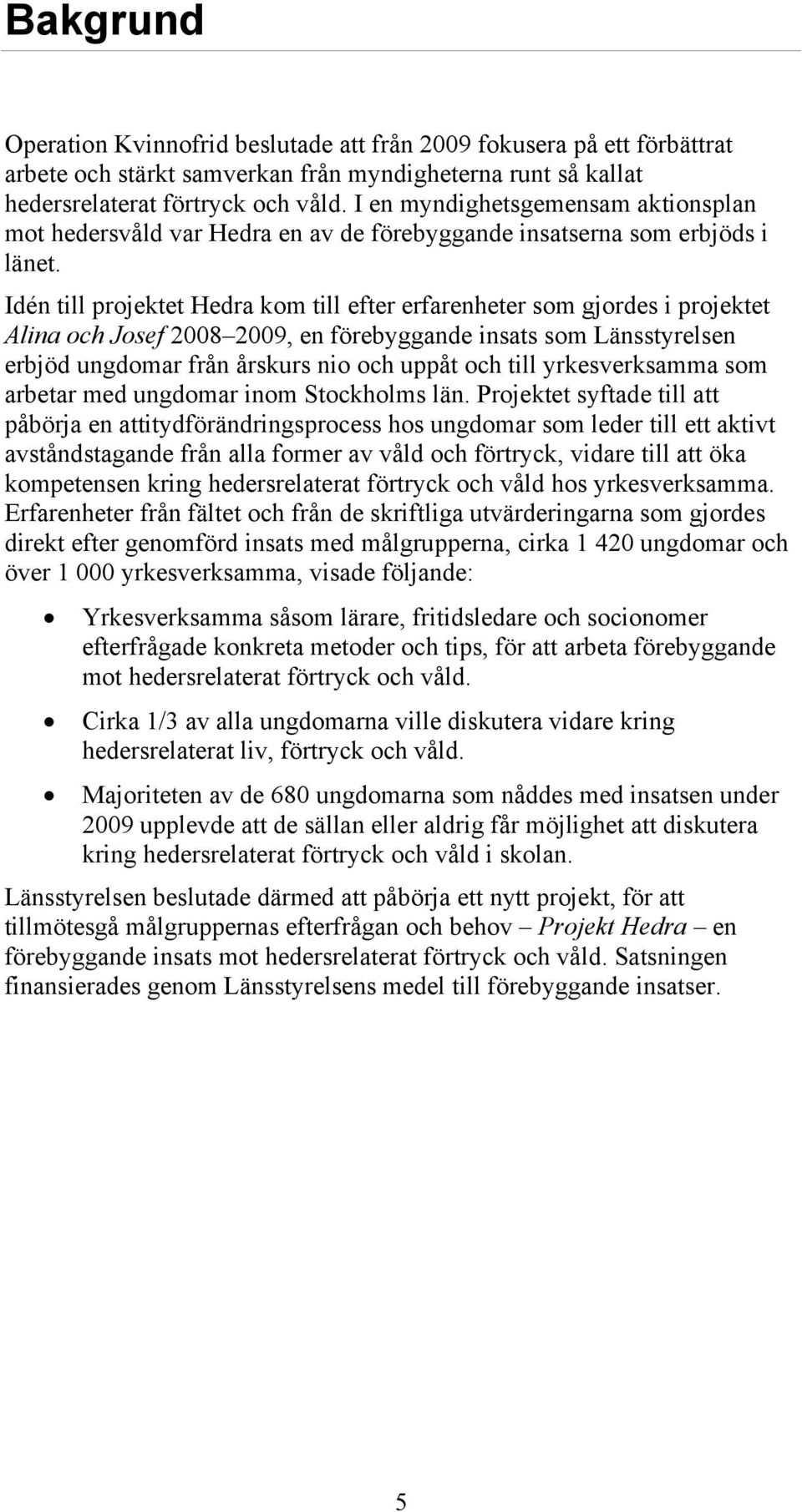 Idén till projektet Hedra kom till efter erfarenheter som gjordes i projektet Alina och Josef 2008 2009, en förebyggande insats som Länsstyrelsen erbjöd ungdomar från årskurs nio och uppåt och till