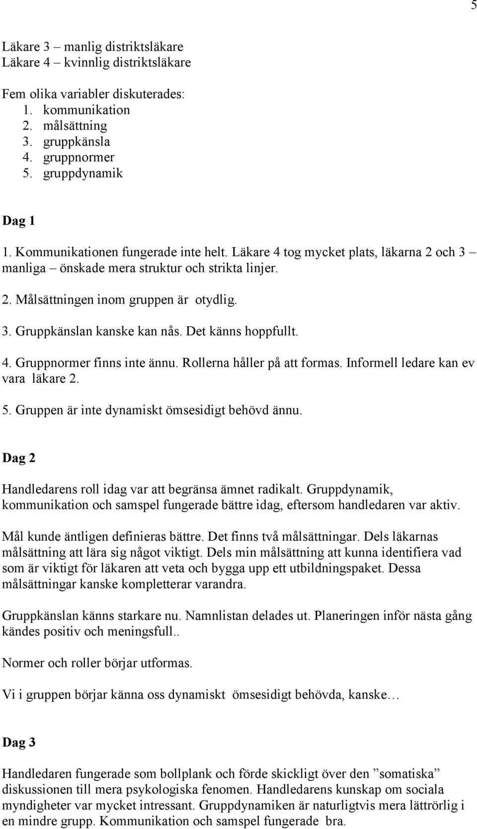 Det känns hoppfullt. 4. Gruppnormer finns inte ännu. Rollerna håller på att formas. Informell ledare kan ev vara läkare 2. 5. Gruppen är inte dynamiskt ömsesidigt behövd ännu.