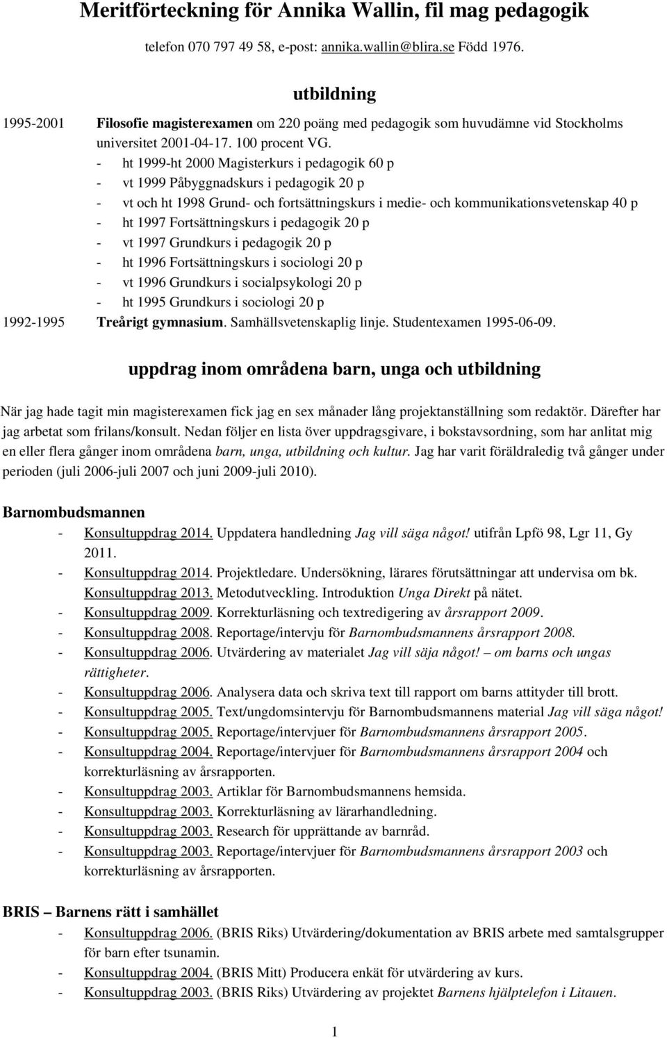 - ht 1999-ht 2000 Magisterkurs i pedagogik 60 p - vt 1999 Påbyggnadskurs i pedagogik 20 p - vt och ht 1998 Grund- och fortsättningskurs i medie- och kommunikationsvetenskap 40 p - ht 1997