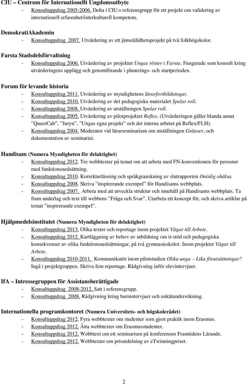 Utvärdering av projektet Ungas röster i Farsta. Fungerade som konsult kring utvärderingens upplägg och genomförande i planerings- och startperioden. Forum för levande historia - Konsultuppdrag 2011.