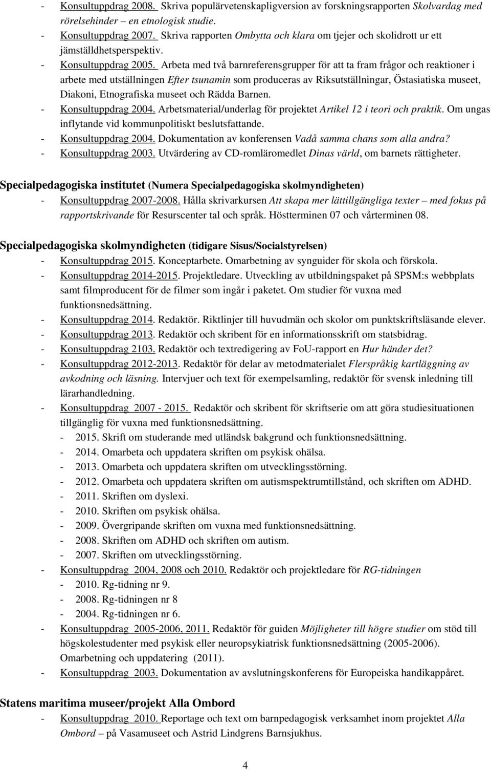 Arbeta med två barnreferensgrupper för att ta fram frågor och reaktioner i arbete med utställningen Efter tsunamin som produceras av Riksutställningar, Östasiatiska museet, Diakoni, Etnografiska