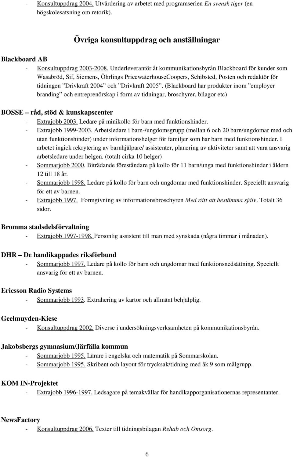 2005. (Blackboard har produkter inom employer branding och entreprenörskap i form av tidningar, broschyrer, bilagor etc) BOSSE råd, stöd & kunskapscenter - Extrajobb 2003.