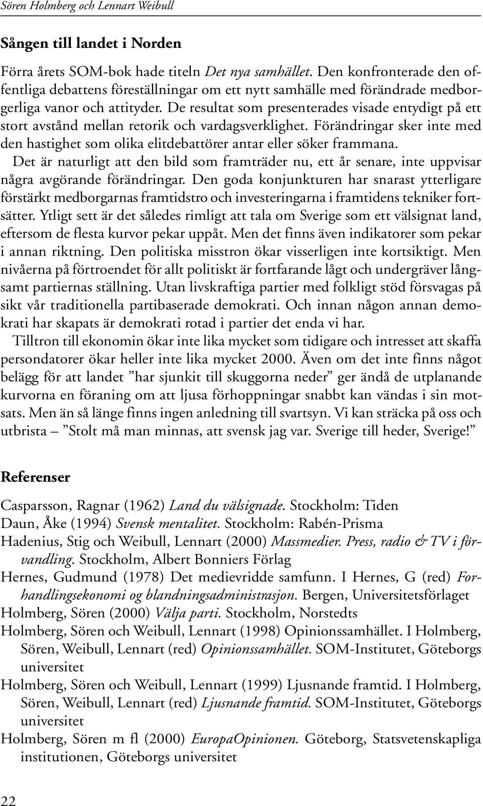 De resultat som presenterades visade entydigt på ett stort avstånd mellan retorik och vardagsverklighet. Förändringar sker inte med den hastighet som olika elitdebattörer antar eller söker frammana.