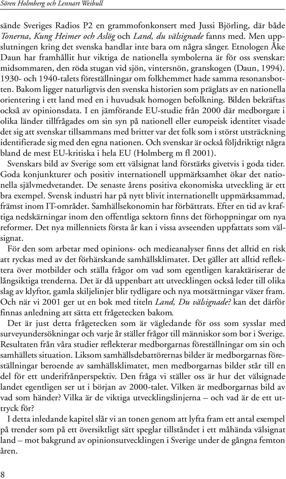 Etnologen Åke Daun har framhållit hur viktiga de nationella symbolerna är för oss svenskar: midsommaren, den röda stugan vid sjön, vintersnön, granskogen (Daun, 14).