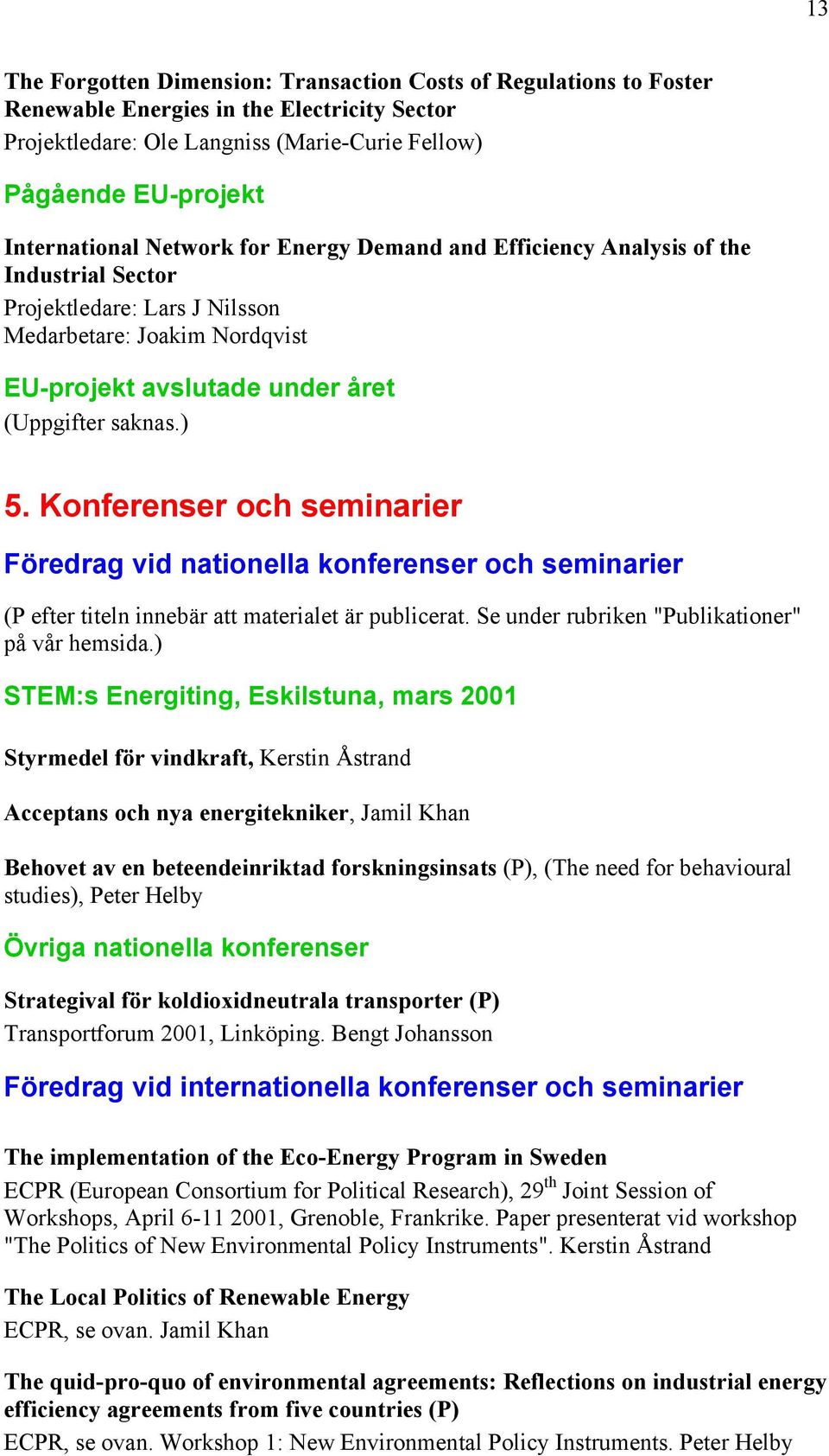 Konferenser och seminarier Föredrag vid nationella konferenser och seminarier (P efter titeln innebär att materialet är publicerat. Se under rubriken "Publikationer" på vår hemsida.