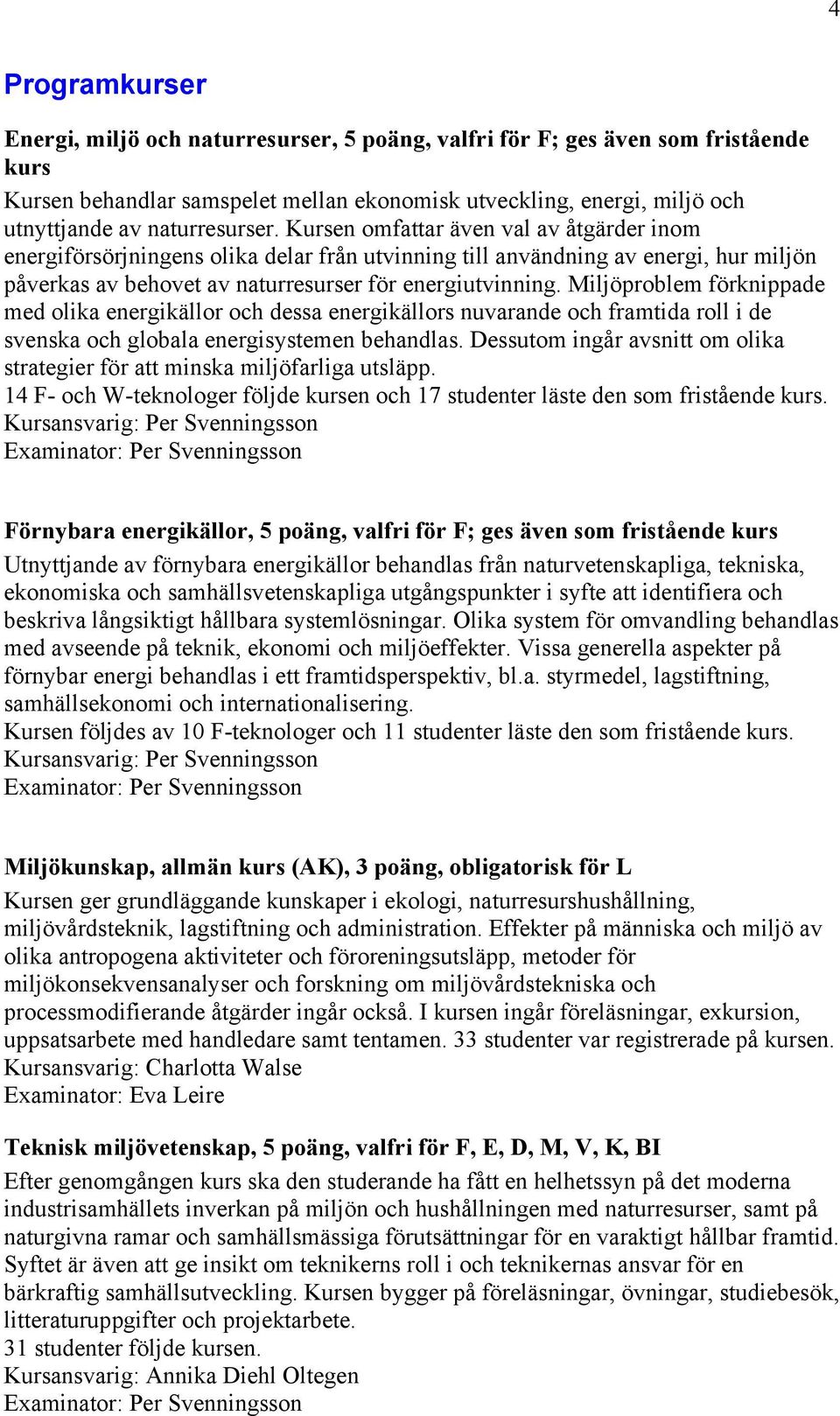 Miljöproblem förknippade med olika energikällor och dessa energikällors nuvarande och framtida roll i de svenska och globala energisystemen behandlas.