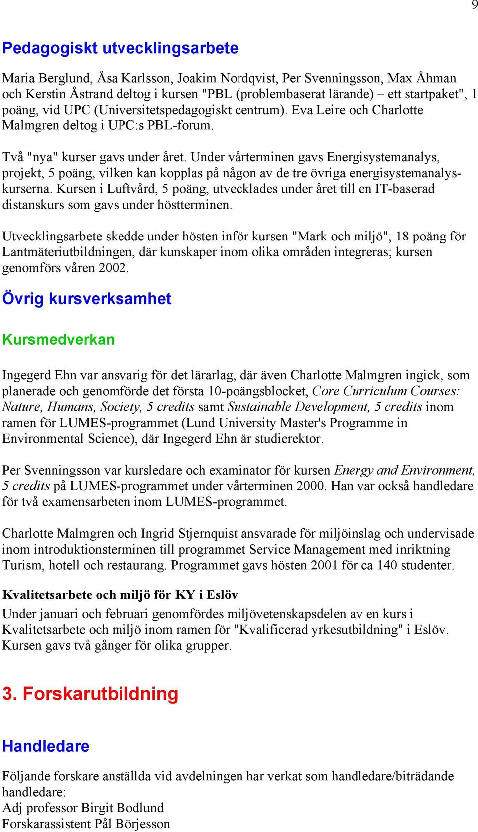 Under vårterminen gavs Energisystemanalys, projekt, 5 poäng, vilken kan kopplas på någon av de tre övriga energisystemanalyskurserna.