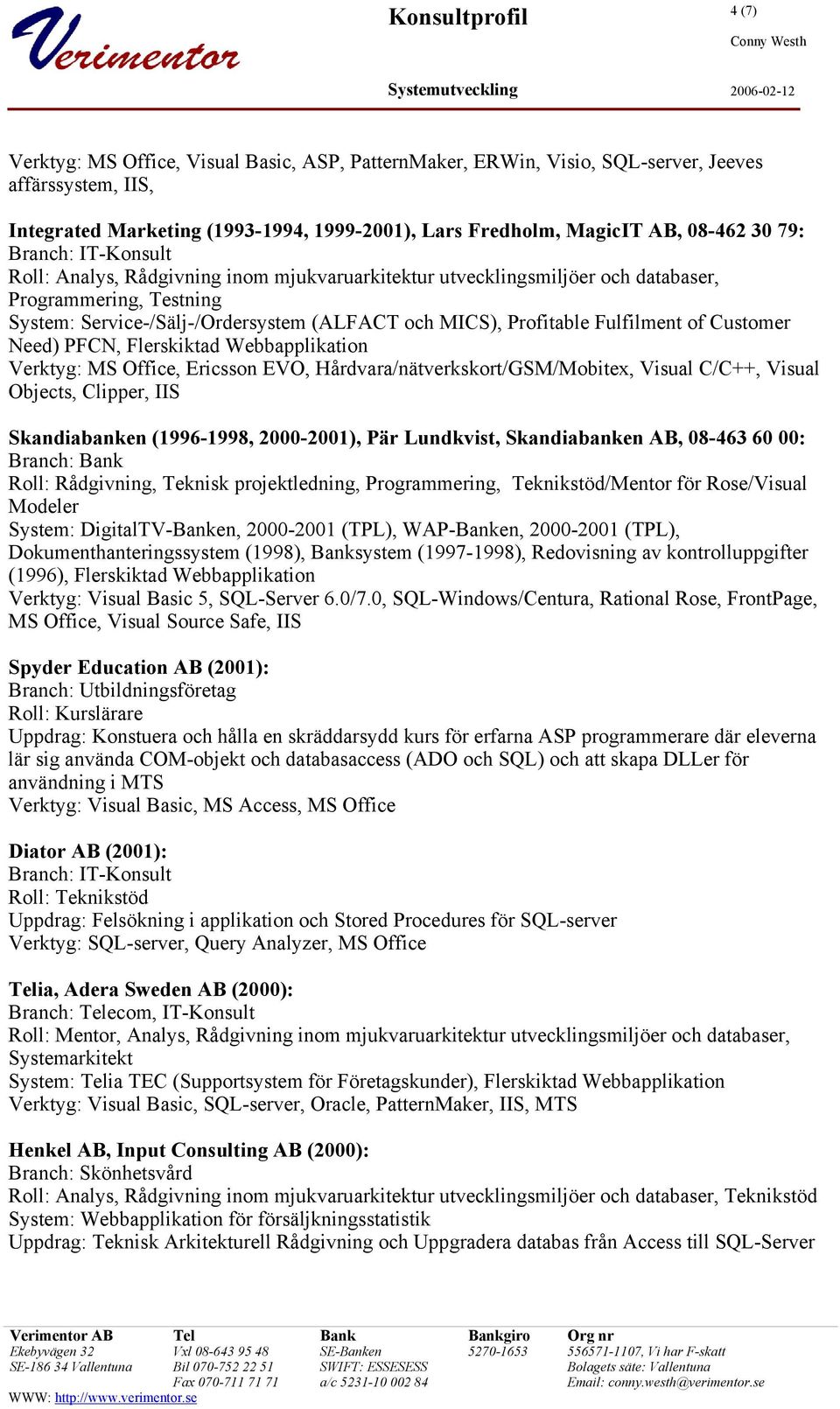 Need) PFCN, Flerskiktad Webbapplikation Verktyg: MS Office, Ericsson EVO, Hårdvara/nätverkskort/GSM/Mobitex, Visual C/C++, Visual Objects, Clipper, IIS Skandiabanken (1996-1998, 2000-2001), Pär