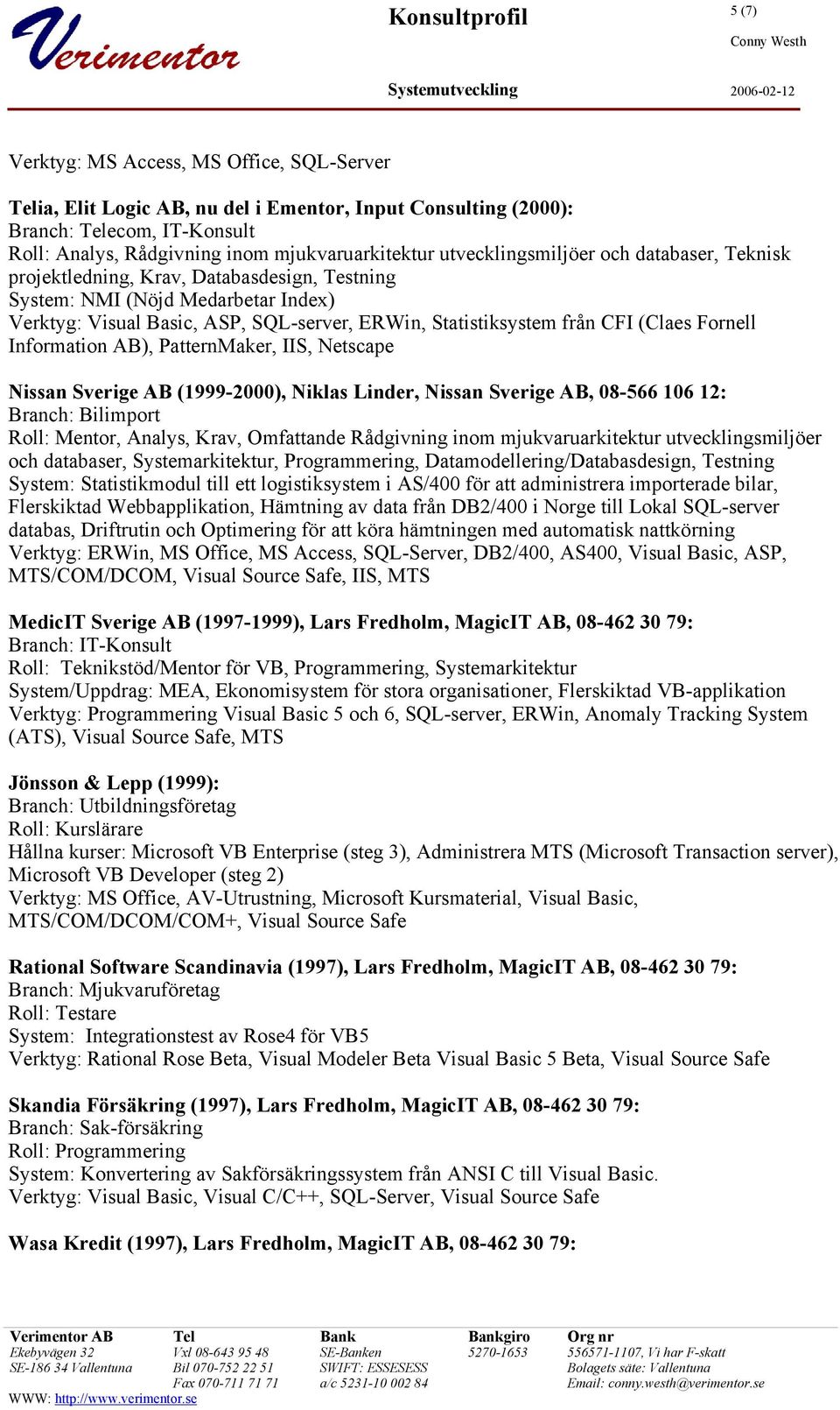 (Claes Fornell Information AB), PatternMaker, IIS, Netscape Nissan Sverige AB (1999-2000), Niklas Linder, Nissan Sverige AB, 08-566 106 12: Branch: Bilimport Roll: Mentor, Analys, Krav, Omfattande