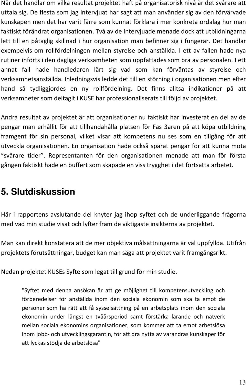 Två av de intervjuade menade dock att utbildningarna lett till en påtaglig skillnad i hur organisation man befinner sig i fungerar.