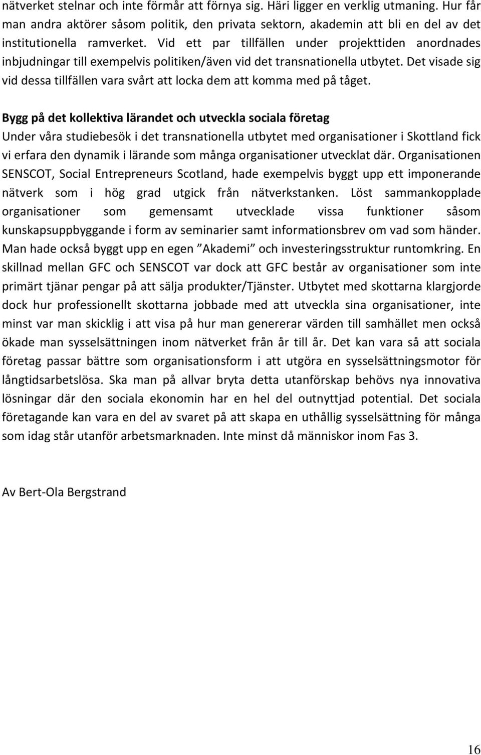 Vid ett par tillfällen under projekttiden anordnades inbjudningar till exempelvis politiken/även vid det transnationella utbytet.