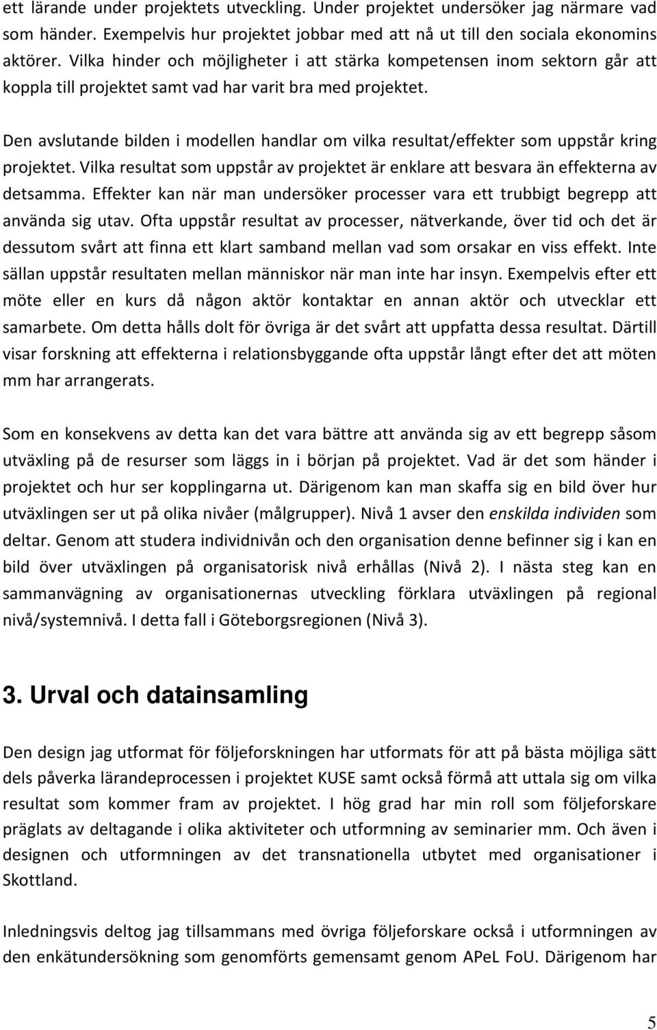 Den avslutande bilden i modellen handlar om vilka resultat/effekter som uppstår kring projektet. Vilka resultat som uppstår av projektet är enklare att besvara än effekterna av detsamma.