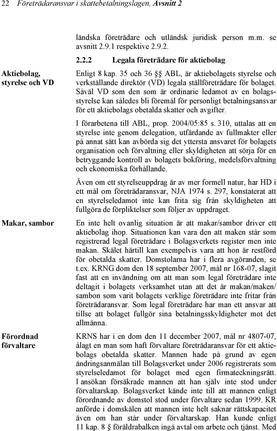 Såväl VD som den som är ordinarie ledamot av en bolagsstyrelse kan således bli föremål för personligt betalningsansvar för ett aktiebolags obetalda skatter och avgifter. I förarbetena till ABL, prop.