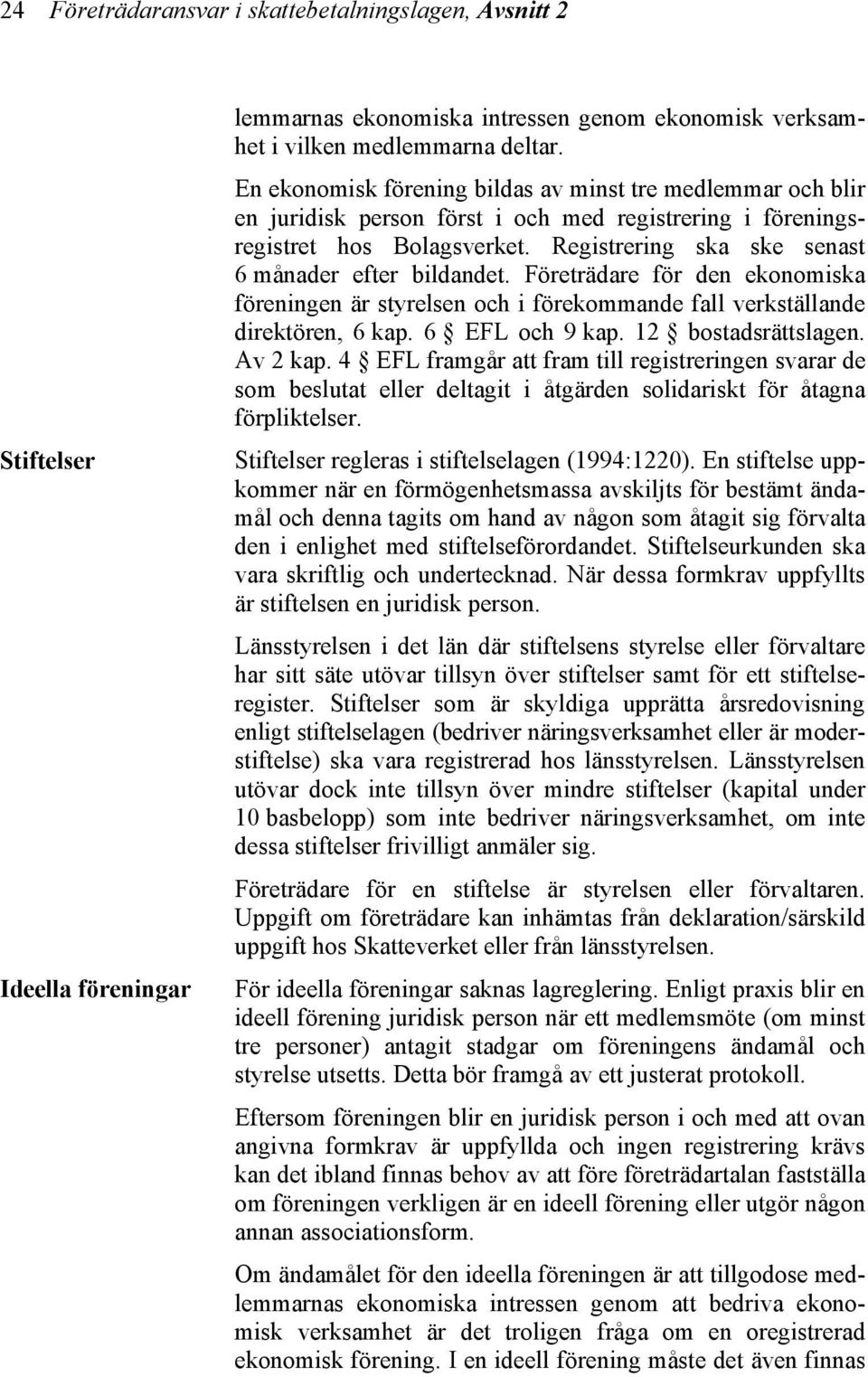 Registrering ska ske senast 6 månader efter bildandet. Företrädare för den ekonomiska föreningen är styrelsen och i förekommande fall verkställande direktören, 6 kap. 6 EFL och 9 kap.