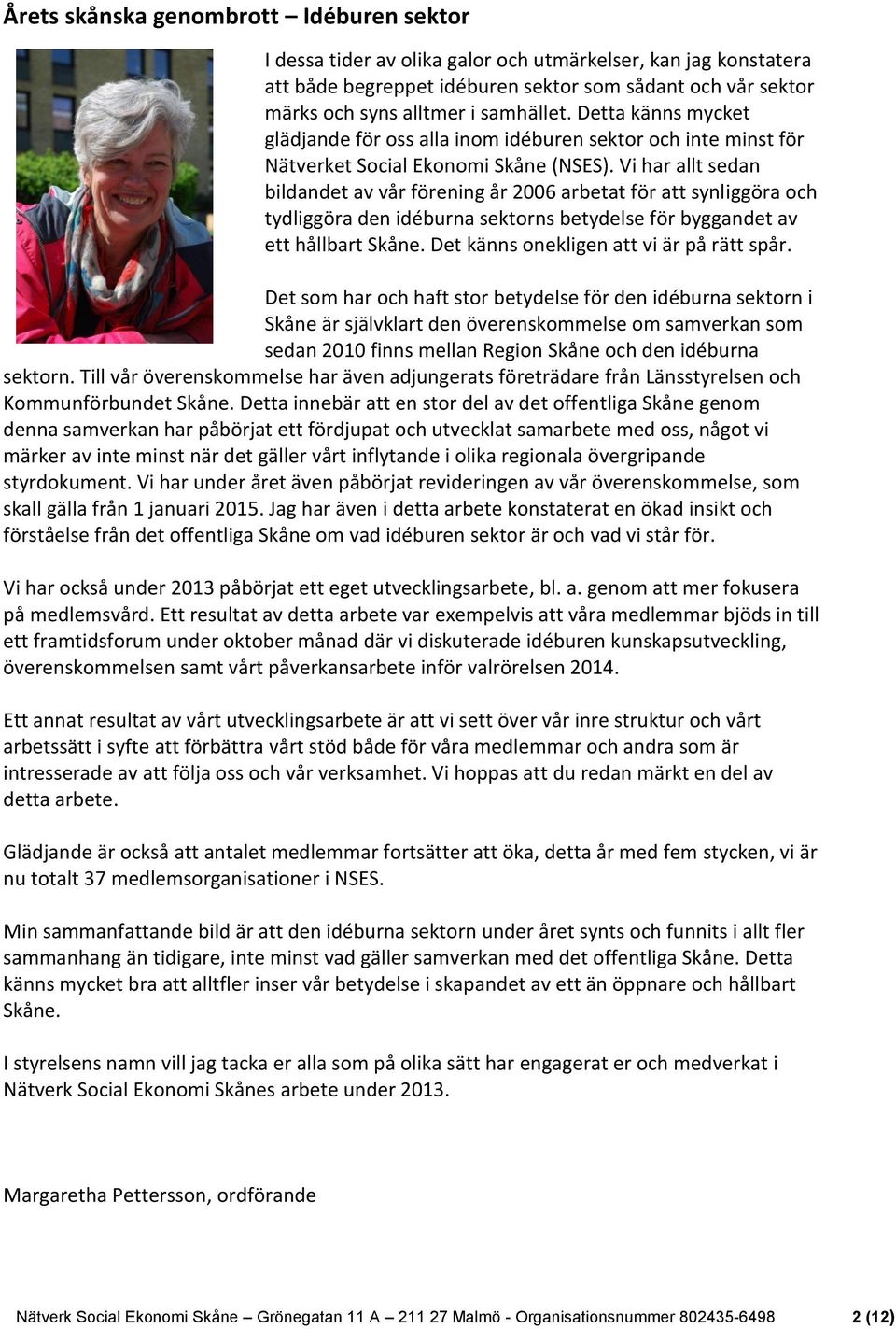 Vi har allt sedan bildandet av vår förening år 2006 arbetat för att synliggöra och tydliggöra den idéburna sektorns betydelse för byggandet av ett hållbart Skåne.