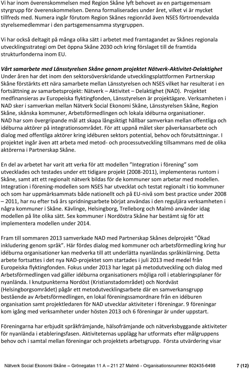 Vi har också deltagit på många olika sätt i arbetet med framtagandet av Skånes regionala utvecklingsstrategi om Det öppna Skåne 2030 och kring förslaget till de framtida strukturfonderna inom EU.