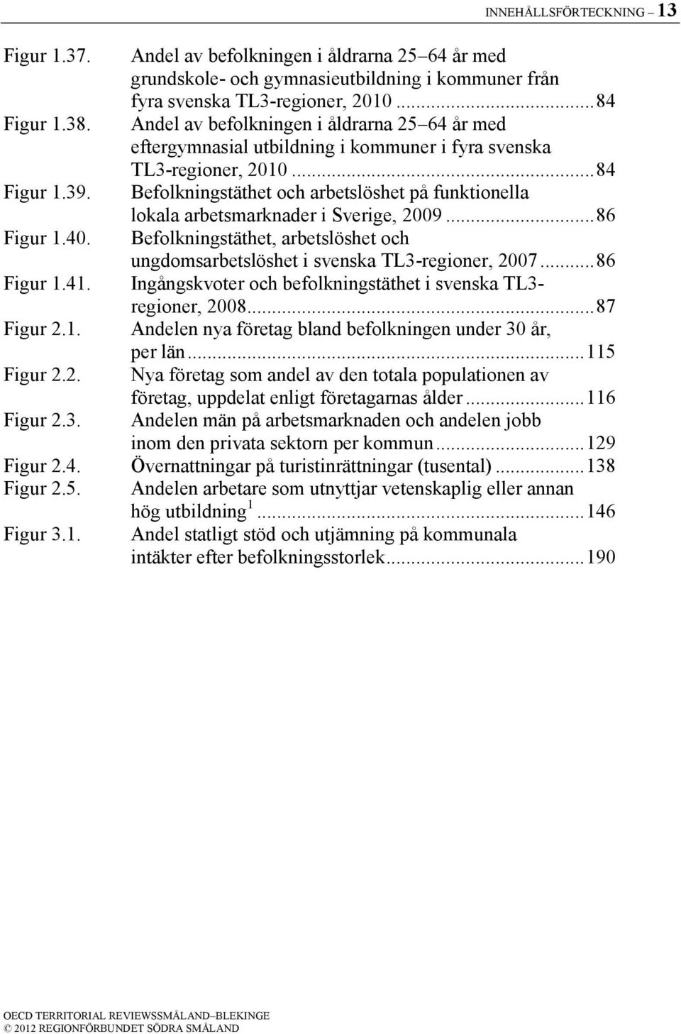 Befolkningstäthet och arbetslöshet på funktionella lokala arbetsmarknader i Sverige, 2009... 86 Figur 1.40. Befolkningstäthet, arbetslöshet och ungdomsarbetslöshet i svenska TL3-regioner, 2007.